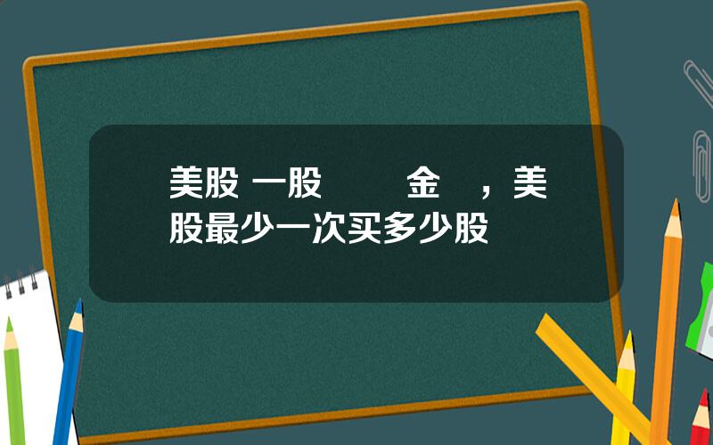 美股 一股 註冊金額，美股最少一次买多少股